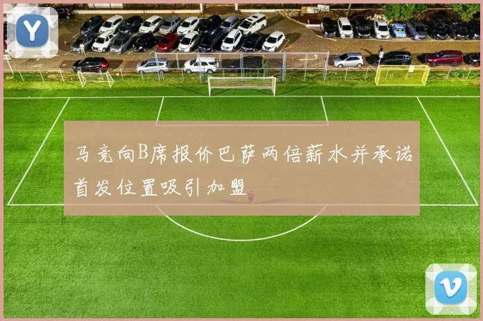 马竞向B席报价巴萨两倍薪水并承诺首发位置吸引加盟